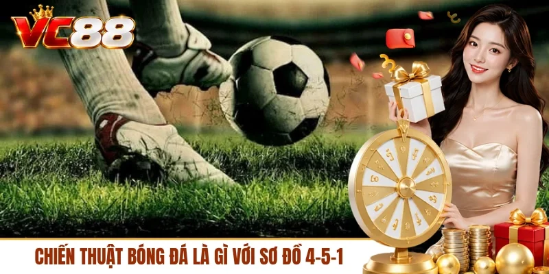 Chiến thuật bóng đá là gì với sơ đồ 4-5-1